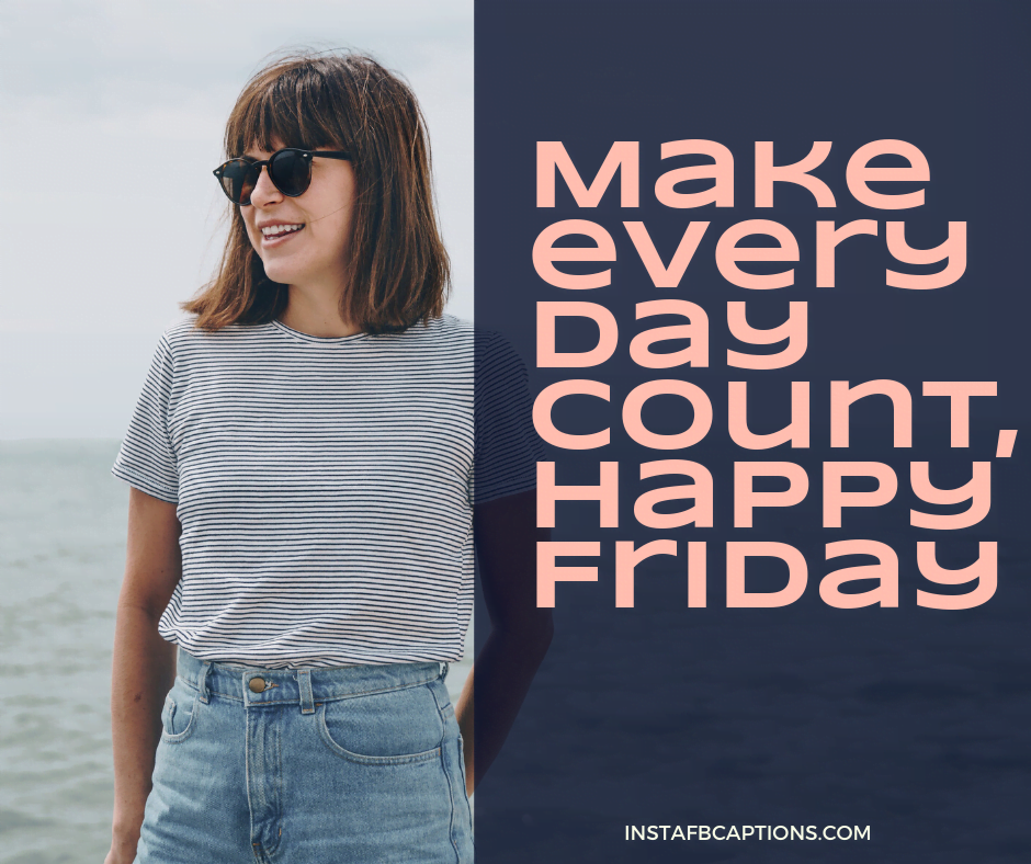 Love Friday Captions for Instagram - Make every day count Happy Friday - 50+ FRIDAY Instagram Captions 2021