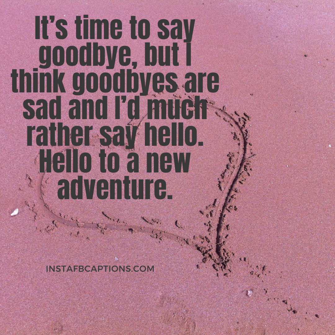 It’s Time To Say Goodbye, But I Think Goodbyes Are Sad And I’d Much Rather Say Hello. Hello To A New Adventure. (1) - It s time to say goodbye but I think goodbyes are sad and I d much rather say hello - Indian Wedding Captions for all your Lockdown Functions