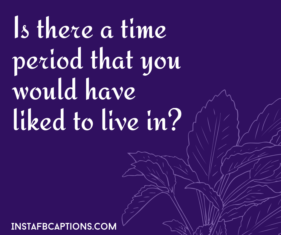 Good Conversation Starters - Is there a time period that you would have liked to live in - ICEBREAKER QUESTIONS for Perfect Chat in 2021